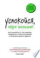 Успокойся, чёрт возьми! Как изменить то, что можешь, смириться со всем остальным и отличить одно от другого