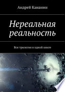 Нереальная реальность. Вся трилогия в одной книге