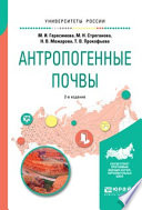 Антропогенные почвы 2-е изд., испр. и доп. Учебное пособие для бакалавриата и магистратуры