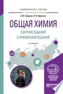 Общая химия. Сборник заданий с примерами решений 2-е изд., испр. и доп. Учебное пособие для вузов