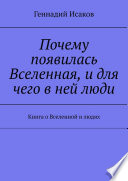 Почему появилась Вселенная, и для чего в ней люди. Книга о Вселенной и людях