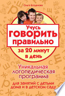 Учусь говорить правильно за 20 минут в день. Уникальная логопедическая программа для работы с детьми дома и в детском саду