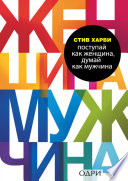 Поступай как женщина, думай как мужчина. Почему мужчины любят, но не женятся, и другие секреты сильного пола