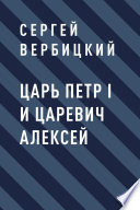 Царь Петр I и царевич Алексей