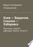 Киев – Бердичев. Сахалин – Хабаровск. Рассказы старого офицера. Бытие. Книга 3