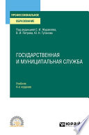 Государственная и муниципальная служба 4-е изд., пер. и доп. Учебник для СПО