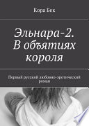 Эльнара-2. В объятиях короля. Первый русский любовно-эротический роман