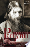 Григорий Распутин. Жизнь старца и гибель империи