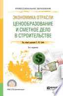 Экономика отрасли: ценообразование и сметное дело в строительстве 3-е изд., пер. и доп. Учебное пособие для СПО