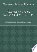 СКАЗКИ ДЛЯ ВСЕХ ОТ СЛОВОЗНАНИЙ – 02. ВСЕХ (Весёлых Самых Если Хранят)