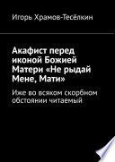 Акафист перед иконой Божией Матери «Не рыдай Мене, Мати». Иже во всяком скорбном обстоянии читаемый