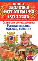 Книга здоровья богатырей русских. Славянкая система здоровья. Русская здрава, массаж, питание