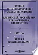 Чтения в Императорском Обществе Истории и Древностей Российских при Московском Университете. 1907