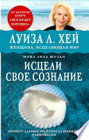 Исцели своё сознание. Универсальные рецепты душевного равновесия