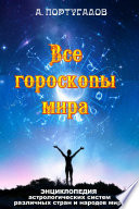 Все гороскопы мира. Энциклопедия астрологических систем различных стран и народов мира