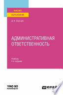 Административная ответственность 4-е изд., испр. и доп. Учебник для вузов