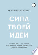 Сила твоей идеи. Как гармонично воплотить в жизнь идею: деловую, творческую, рационализаторскую