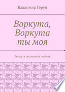 Воркута, Воркута ты моя. Воркута родимая и любовь