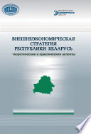 Внешнеэкономическая стратегия Республики Беларусь. Теоретические и практические аспекты