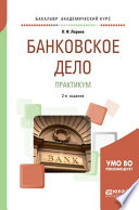 Банковское дело. Практикум 2-е изд., пер. и доп. Учебное пособие для академического бакалавриата