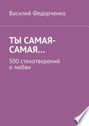 Ты самая-самая... 500 стихотворений о любви