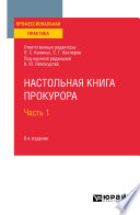 Настольная книга прокурора в 2 ч. Часть 1 6-е изд., пер. и доп. Практическое пособие