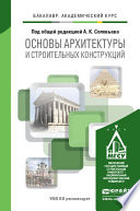 Основы архитектуры и строительных конструкций. Учебник для академического бакалавриата