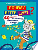 Почему ветер дует? 40 опытов, экспериментов, удивительных фактов для детей от 5 до 7 лет