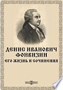 Денис Иванович Фонвизин. Его жизнь и сочинения