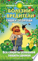 Болезни и вредители сада и огорода. Все секреты успешной защиты урожая