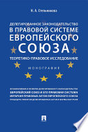 Делегированное законодательство в правовой системе Европейского союза: теоретико-правовое исследование. Монография