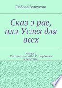 Сказ о рае, или Успех для всех. КНИГА 2. Система знаний М. С. Норбекова в действии!