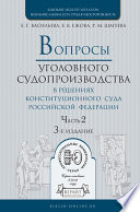 Вопросы уголовного судопроизводства в решениях конституционного суда РФ в 2 ч. Часть 2. 3-е изд., пер. и доп. Практическое пособие