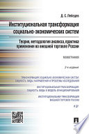 Институциональная трансформация социально-экономических систем: теория, методология анализа, практика применения во внешней торговле России. 2-е изд.