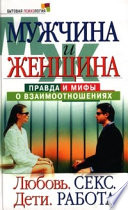 Мужчина и женщина: правда и мифы о взаимоотношениях. Любовь. Секс. Дети. Работа