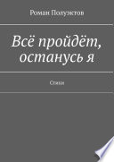 Всё пройдёт, останусь я. Стихи