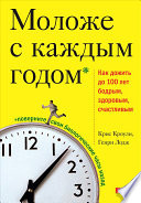 Моложе с каждым годом: Как дожить до 100 лет бодрым, здоровым, счастливым