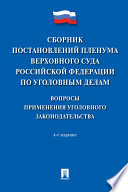 Сборник постановлений Пленума Верховного Суда Российской Федерации по уголовным делам: вопросы применения уголовного законодательства. 4-е издание