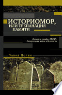 Историмор, или Трепанация памяти. Битвы за правду о ГУЛАГе, депортациях, войне и Холокосте