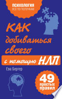 Как добиваться своего с помощью НЛП. 49 простых правил