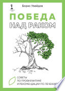 Победа над раком. Советы по профилактике и рекомендации по лечению