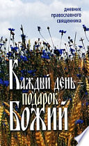 Каждый день – подарок Божий. Дневник православного священника