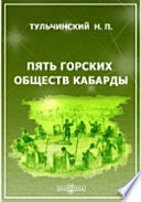 Пять горских обществ Кабарды. I. Этнографически-экономический очерк. II. Горские поэмы, песни, легенды, предания, сказки и пословицы