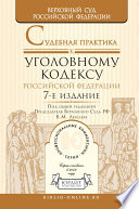 Судебная практика к Уголовному кодексу Российской Федерации 7-е изд., пер. и доп. Научно-практическое пособие