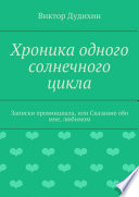 Хроника одного солнечного цикла. Записки провинциала, или Сказание обо мне, любимом