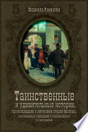 Таинственные и удивительные истории, произошедшие с жителями старой Москвы, рассказанные очевидцами и пересказанные их домочадцами