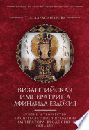 Византийская императрица Афинаида-Евдокия. Жизнь и творчество в контексте эпохи правления императора Феодосия II (401–450)