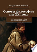 Основы философии для XXI века. Нетривиальные уроки жизненной мудрости