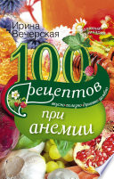 100 рецептов при анемии. Вкусно, полезно, душевно, целебно