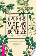 Древняя магия деревьев. Как распознавать и работать с ними в духовной и магической практике